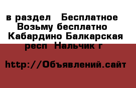  в раздел : Бесплатное » Возьму бесплатно . Кабардино-Балкарская респ.,Нальчик г.